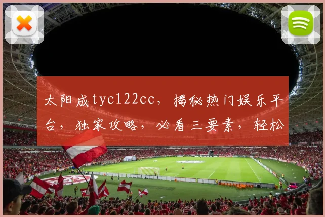 太阳成tyc122cc，揭秘热门娱乐平台，独家攻略，必看三要素，轻松掌握