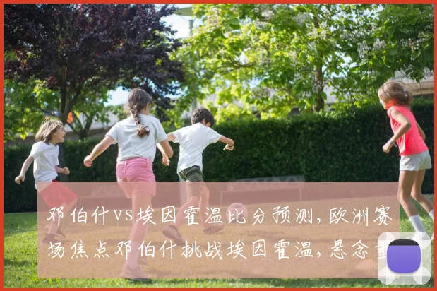 邓伯什vs埃因霍温比分预测,欧洲赛场焦点邓伯什挑战埃因霍温,悬念重重